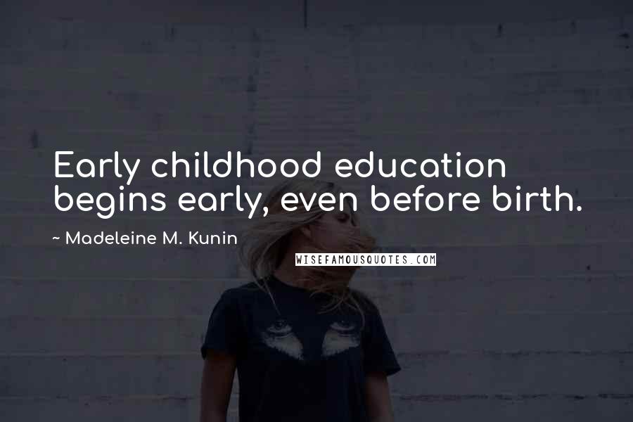 Madeleine M. Kunin Quotes: Early childhood education begins early, even before birth.