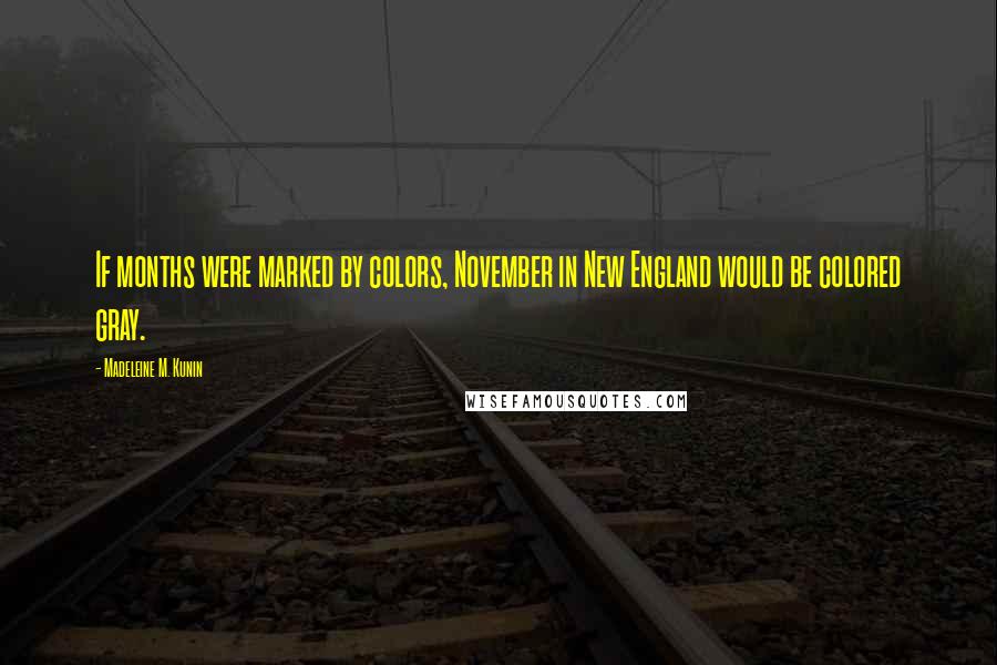 Madeleine M. Kunin Quotes: If months were marked by colors, November in New England would be colored gray.