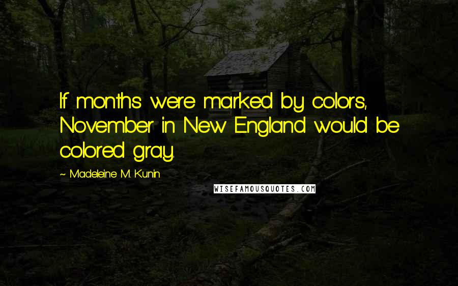Madeleine M. Kunin Quotes: If months were marked by colors, November in New England would be colored gray.