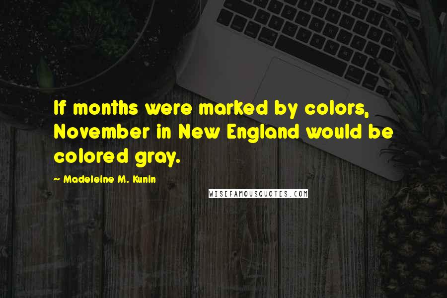 Madeleine M. Kunin Quotes: If months were marked by colors, November in New England would be colored gray.