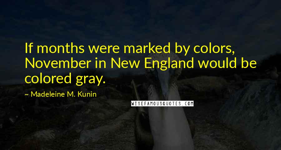 Madeleine M. Kunin Quotes: If months were marked by colors, November in New England would be colored gray.