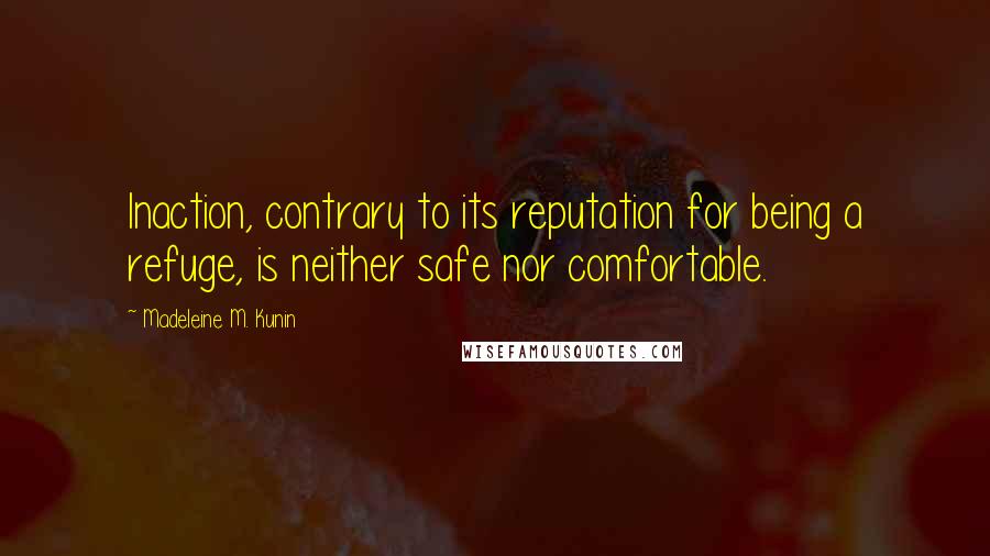 Madeleine M. Kunin Quotes: Inaction, contrary to its reputation for being a refuge, is neither safe nor comfortable.