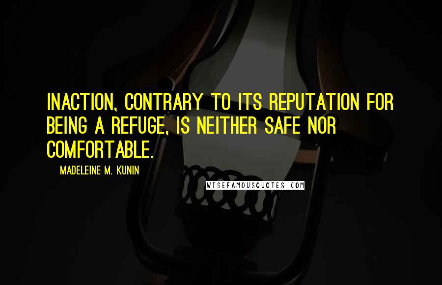 Madeleine M. Kunin Quotes: Inaction, contrary to its reputation for being a refuge, is neither safe nor comfortable.