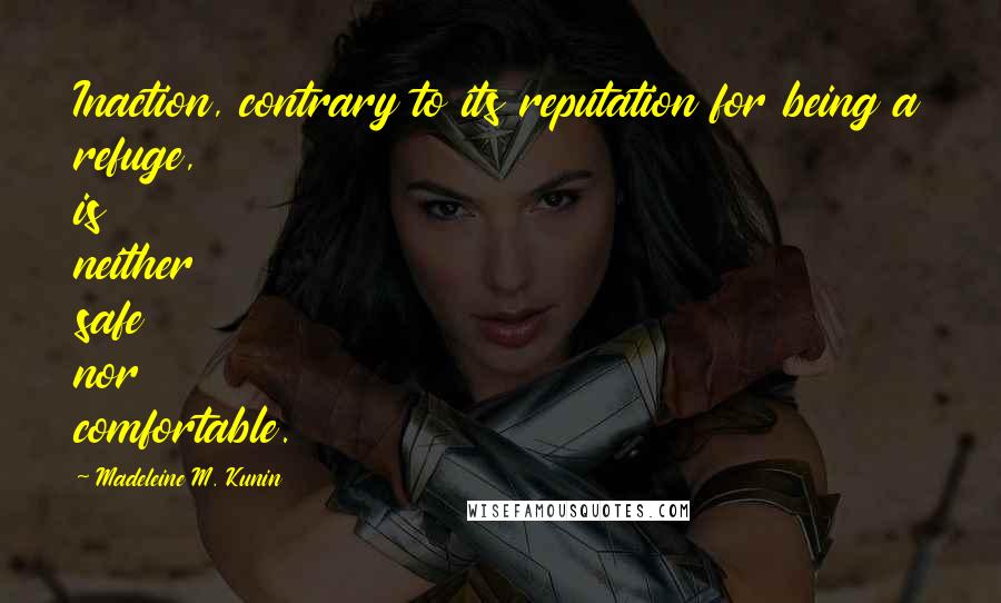 Madeleine M. Kunin Quotes: Inaction, contrary to its reputation for being a refuge, is neither safe nor comfortable.