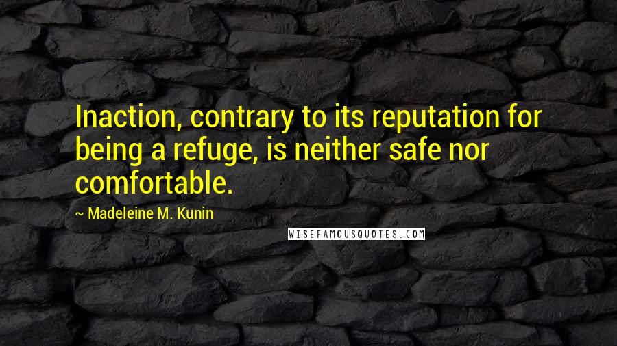 Madeleine M. Kunin Quotes: Inaction, contrary to its reputation for being a refuge, is neither safe nor comfortable.