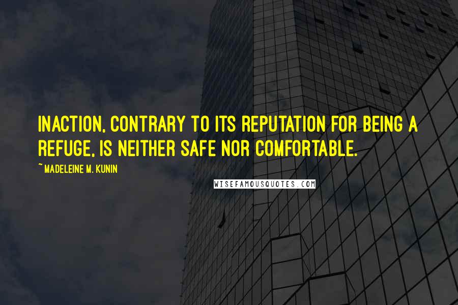 Madeleine M. Kunin Quotes: Inaction, contrary to its reputation for being a refuge, is neither safe nor comfortable.