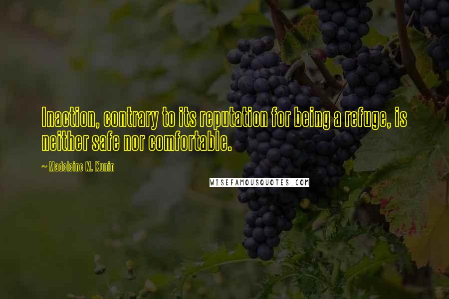 Madeleine M. Kunin Quotes: Inaction, contrary to its reputation for being a refuge, is neither safe nor comfortable.