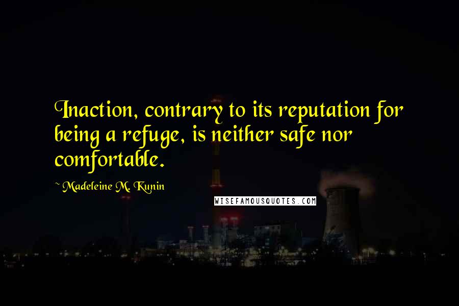 Madeleine M. Kunin Quotes: Inaction, contrary to its reputation for being a refuge, is neither safe nor comfortable.