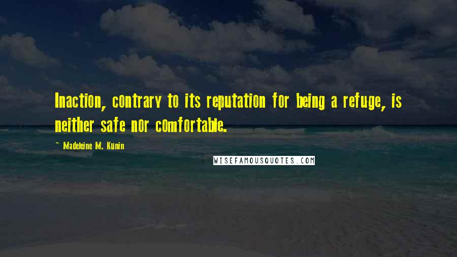 Madeleine M. Kunin Quotes: Inaction, contrary to its reputation for being a refuge, is neither safe nor comfortable.