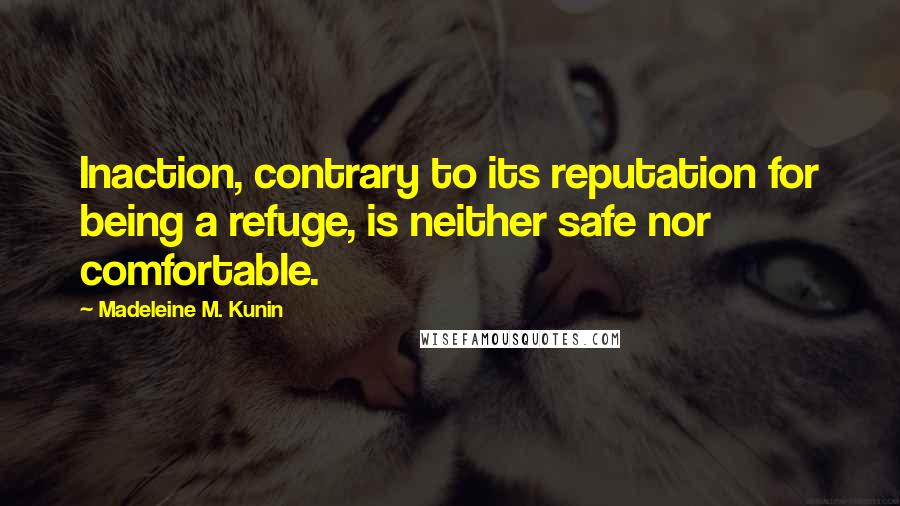Madeleine M. Kunin Quotes: Inaction, contrary to its reputation for being a refuge, is neither safe nor comfortable.