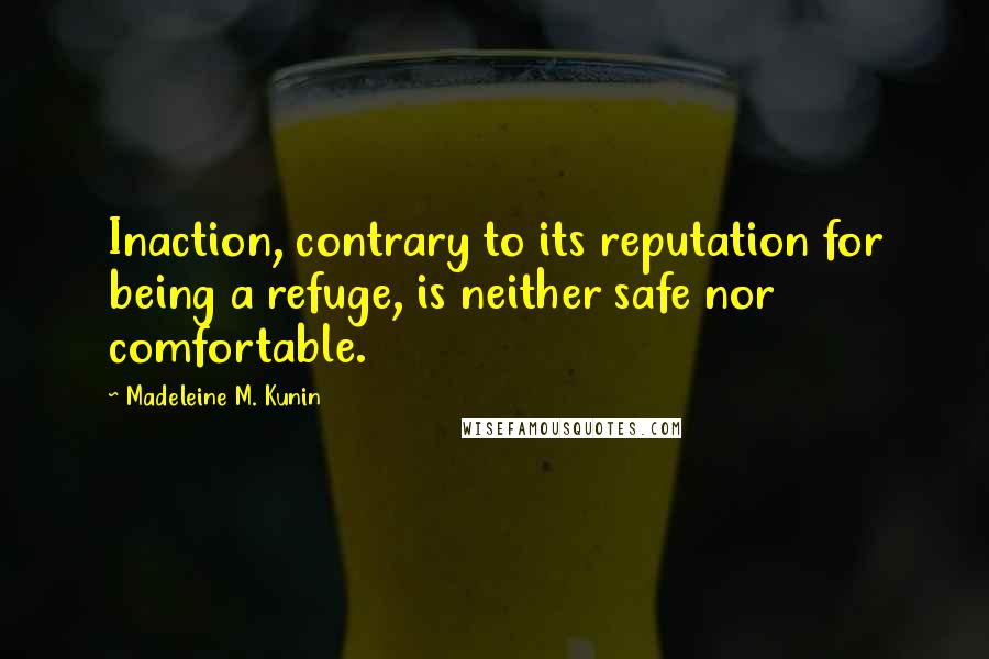 Madeleine M. Kunin Quotes: Inaction, contrary to its reputation for being a refuge, is neither safe nor comfortable.