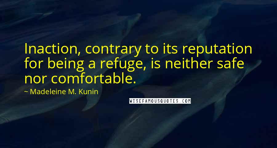 Madeleine M. Kunin Quotes: Inaction, contrary to its reputation for being a refuge, is neither safe nor comfortable.