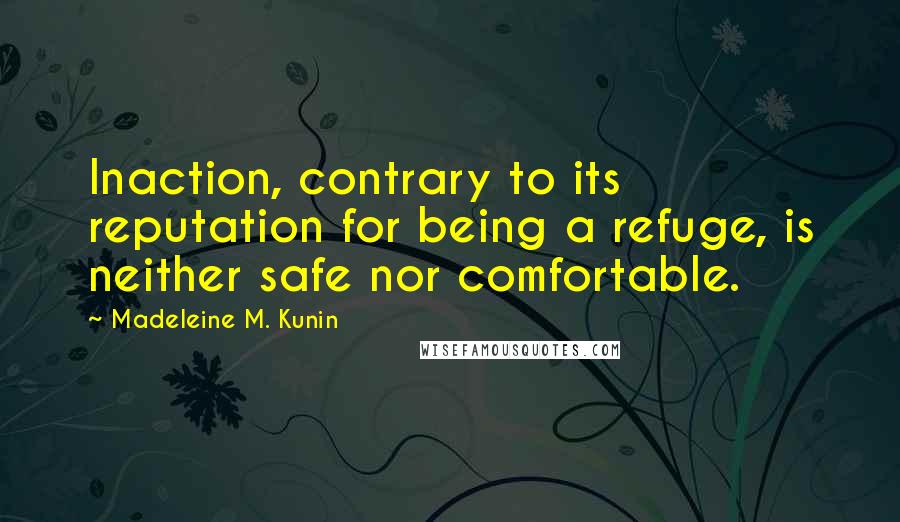 Madeleine M. Kunin Quotes: Inaction, contrary to its reputation for being a refuge, is neither safe nor comfortable.