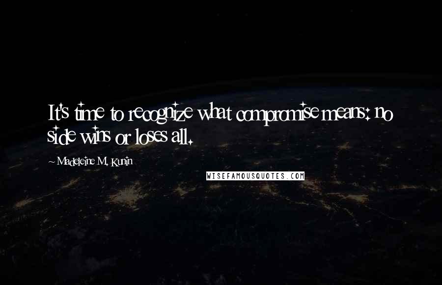 Madeleine M. Kunin Quotes: It's time to recognize what compromise means: no side wins or loses all.