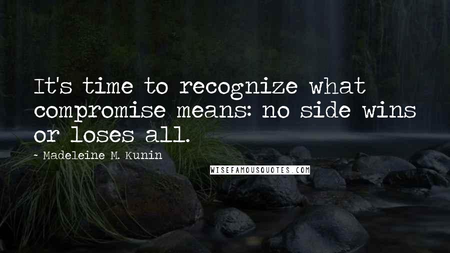 Madeleine M. Kunin Quotes: It's time to recognize what compromise means: no side wins or loses all.