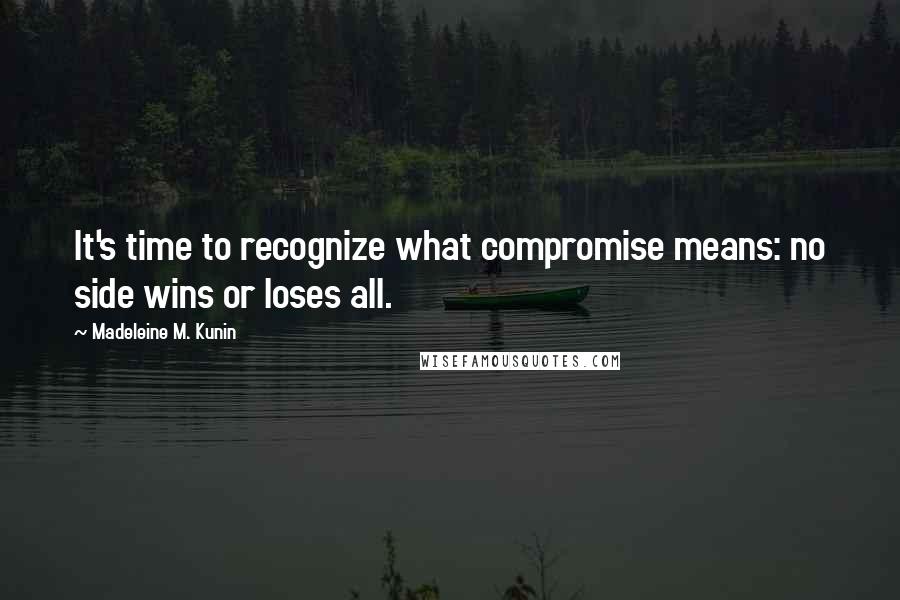 Madeleine M. Kunin Quotes: It's time to recognize what compromise means: no side wins or loses all.