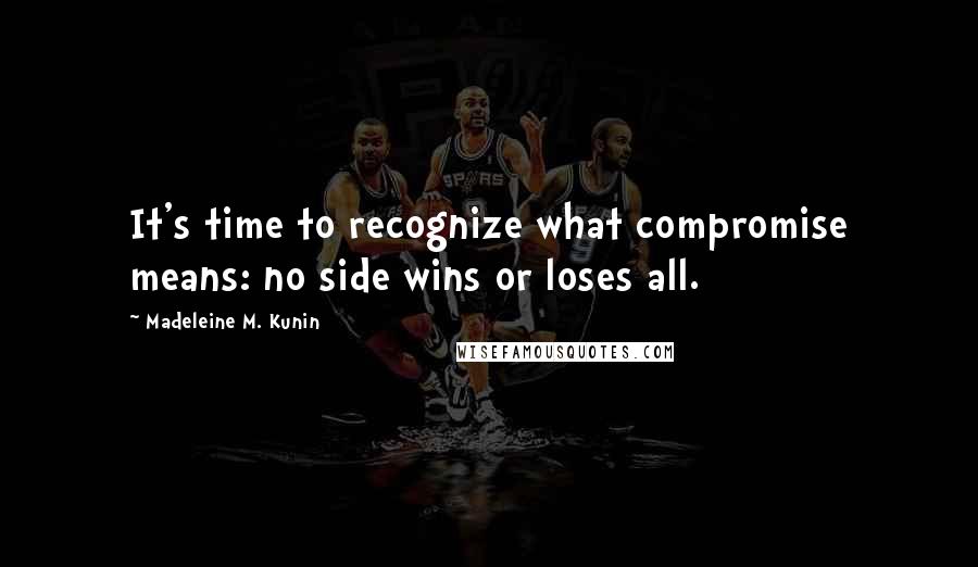 Madeleine M. Kunin Quotes: It's time to recognize what compromise means: no side wins or loses all.