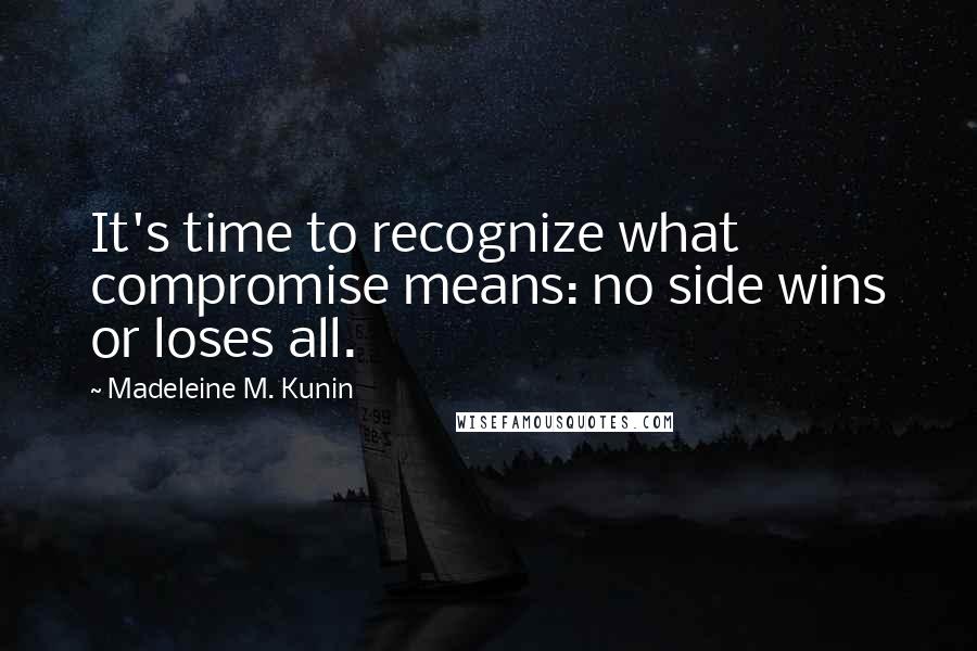 Madeleine M. Kunin Quotes: It's time to recognize what compromise means: no side wins or loses all.