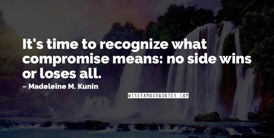 Madeleine M. Kunin Quotes: It's time to recognize what compromise means: no side wins or loses all.