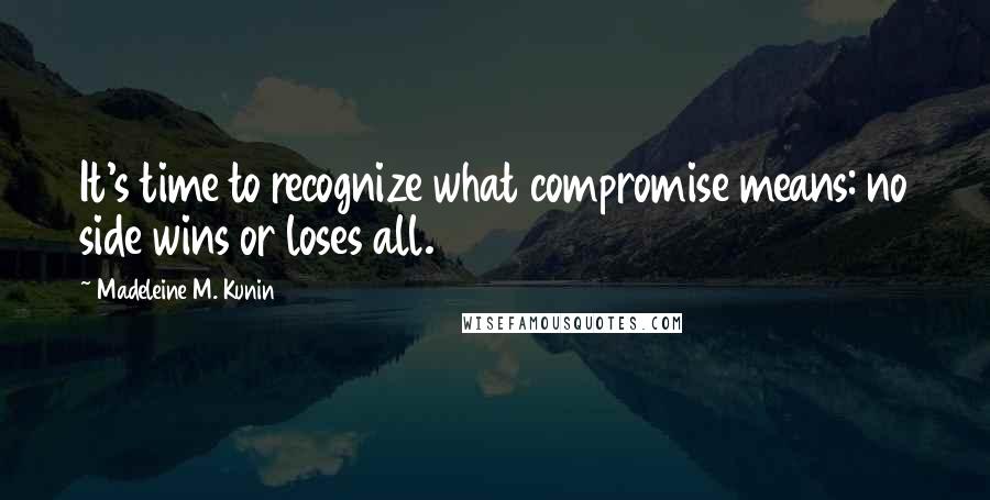 Madeleine M. Kunin Quotes: It's time to recognize what compromise means: no side wins or loses all.