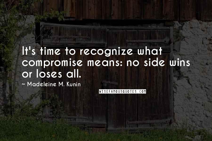 Madeleine M. Kunin Quotes: It's time to recognize what compromise means: no side wins or loses all.