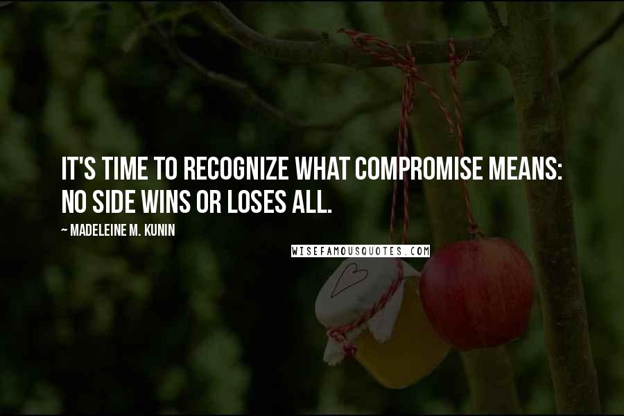 Madeleine M. Kunin Quotes: It's time to recognize what compromise means: no side wins or loses all.