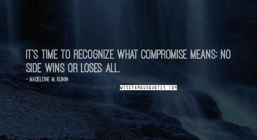 Madeleine M. Kunin Quotes: It's time to recognize what compromise means: no side wins or loses all.