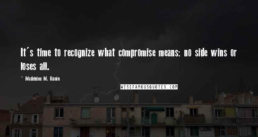 Madeleine M. Kunin Quotes: It's time to recognize what compromise means: no side wins or loses all.