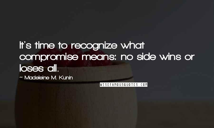 Madeleine M. Kunin Quotes: It's time to recognize what compromise means: no side wins or loses all.