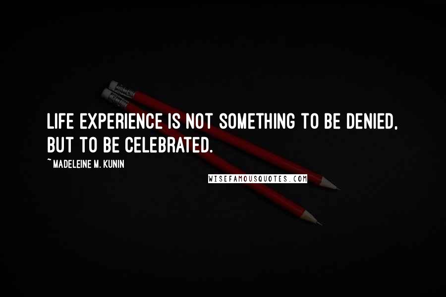 Madeleine M. Kunin Quotes: Life experience is not something to be denied, but to be celebrated.