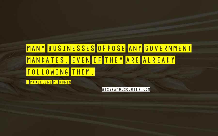 Madeleine M. Kunin Quotes: Many businesses oppose any government mandates, even if they are already following them.