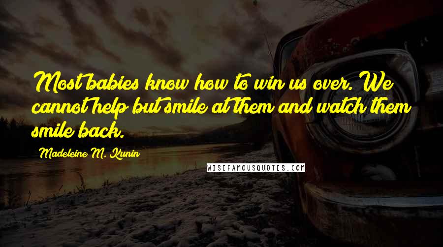 Madeleine M. Kunin Quotes: Most babies know how to win us over. We cannot help but smile at them and watch them smile back.