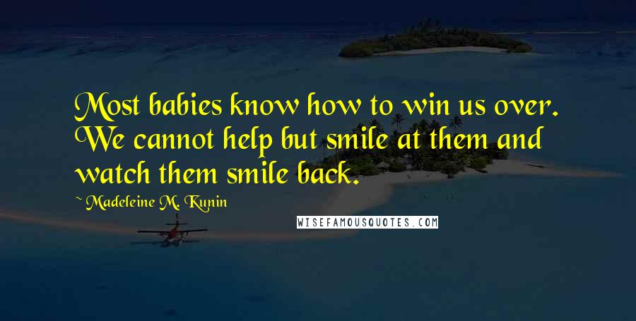 Madeleine M. Kunin Quotes: Most babies know how to win us over. We cannot help but smile at them and watch them smile back.