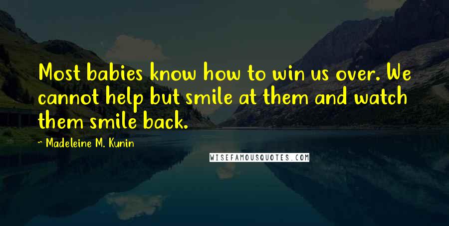Madeleine M. Kunin Quotes: Most babies know how to win us over. We cannot help but smile at them and watch them smile back.
