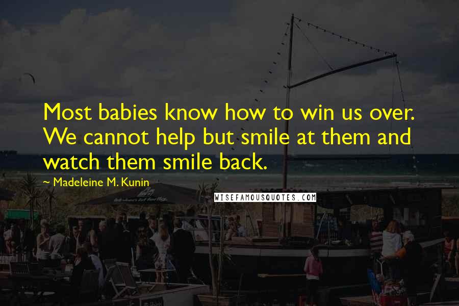 Madeleine M. Kunin Quotes: Most babies know how to win us over. We cannot help but smile at them and watch them smile back.