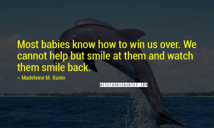 Madeleine M. Kunin Quotes: Most babies know how to win us over. We cannot help but smile at them and watch them smile back.