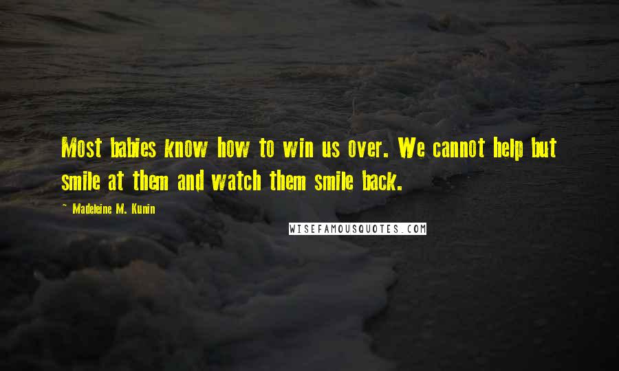 Madeleine M. Kunin Quotes: Most babies know how to win us over. We cannot help but smile at them and watch them smile back.