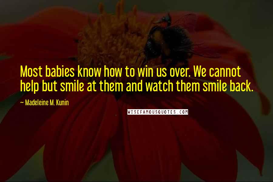 Madeleine M. Kunin Quotes: Most babies know how to win us over. We cannot help but smile at them and watch them smile back.