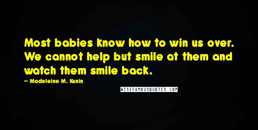 Madeleine M. Kunin Quotes: Most babies know how to win us over. We cannot help but smile at them and watch them smile back.