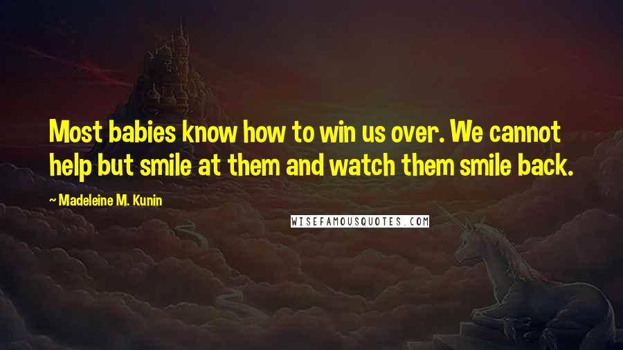 Madeleine M. Kunin Quotes: Most babies know how to win us over. We cannot help but smile at them and watch them smile back.