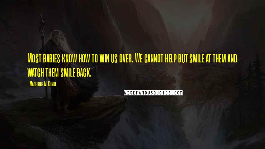 Madeleine M. Kunin Quotes: Most babies know how to win us over. We cannot help but smile at them and watch them smile back.