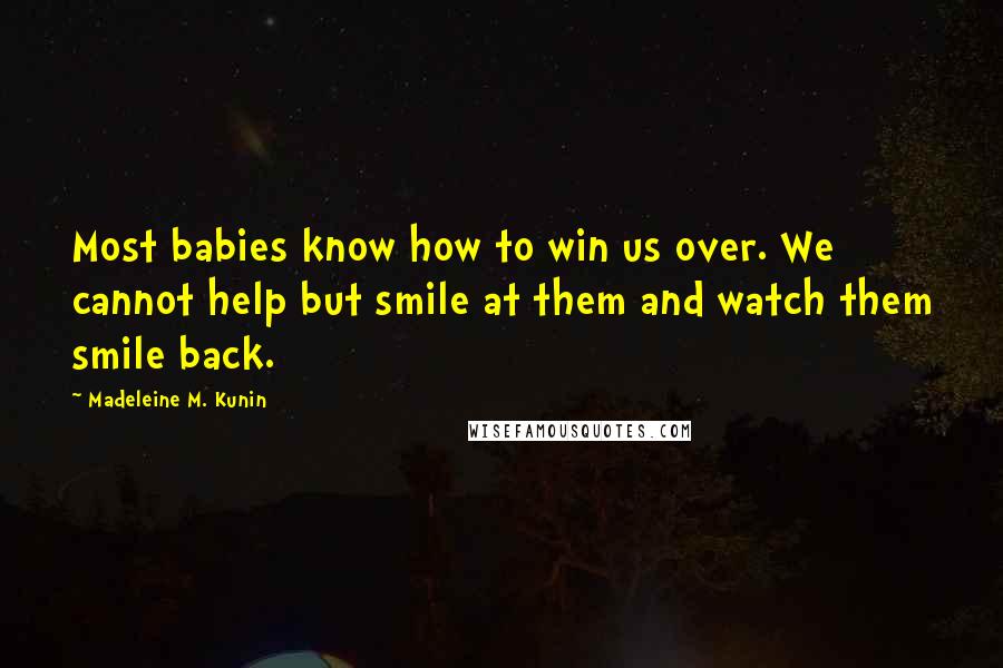 Madeleine M. Kunin Quotes: Most babies know how to win us over. We cannot help but smile at them and watch them smile back.