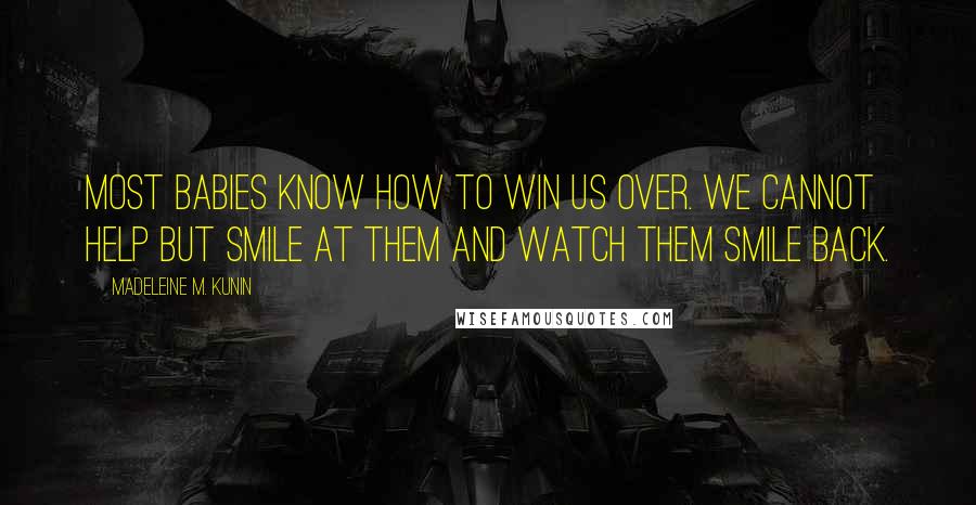 Madeleine M. Kunin Quotes: Most babies know how to win us over. We cannot help but smile at them and watch them smile back.