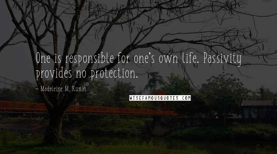 Madeleine M. Kunin Quotes: One is responsible for one's own life. Passivity provides no protection.