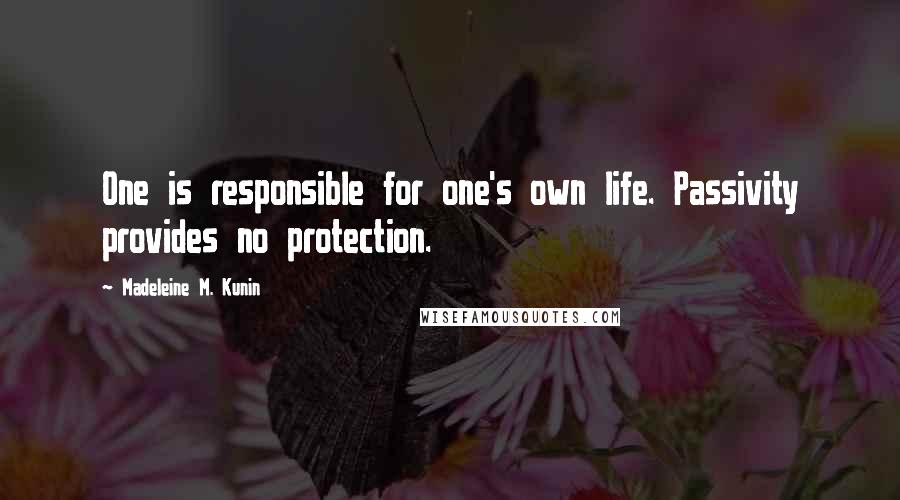 Madeleine M. Kunin Quotes: One is responsible for one's own life. Passivity provides no protection.