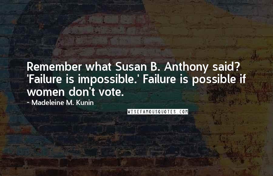 Madeleine M. Kunin Quotes: Remember what Susan B. Anthony said? 'Failure is impossible.' Failure is possible if women don't vote.