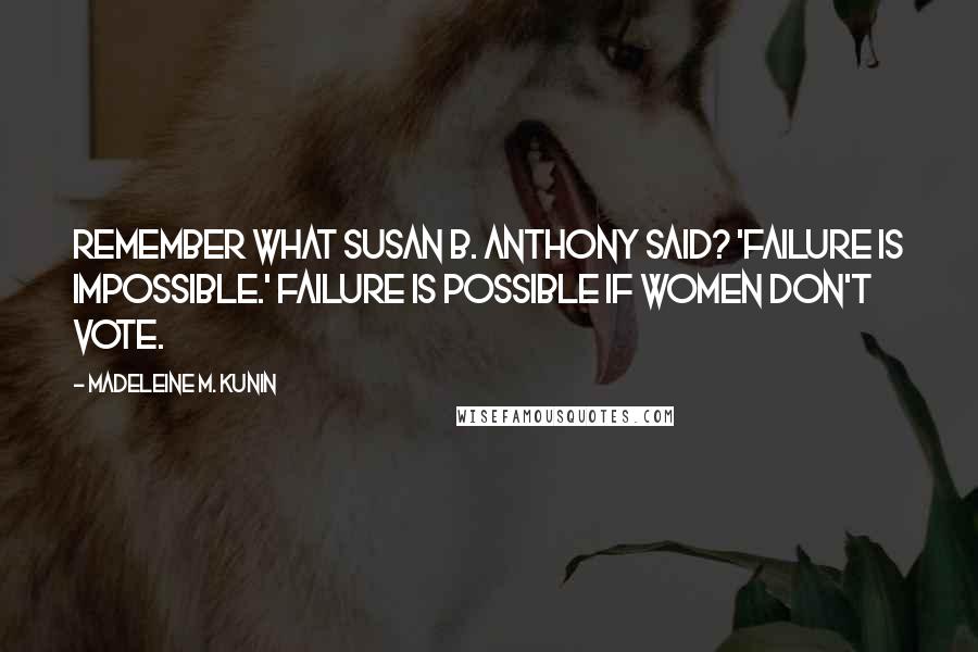 Madeleine M. Kunin Quotes: Remember what Susan B. Anthony said? 'Failure is impossible.' Failure is possible if women don't vote.