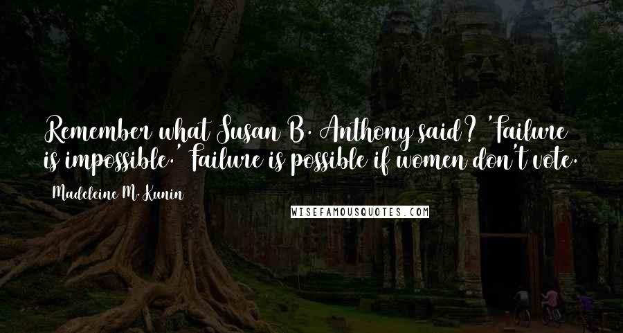 Madeleine M. Kunin Quotes: Remember what Susan B. Anthony said? 'Failure is impossible.' Failure is possible if women don't vote.