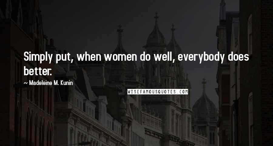 Madeleine M. Kunin Quotes: Simply put, when women do well, everybody does better.