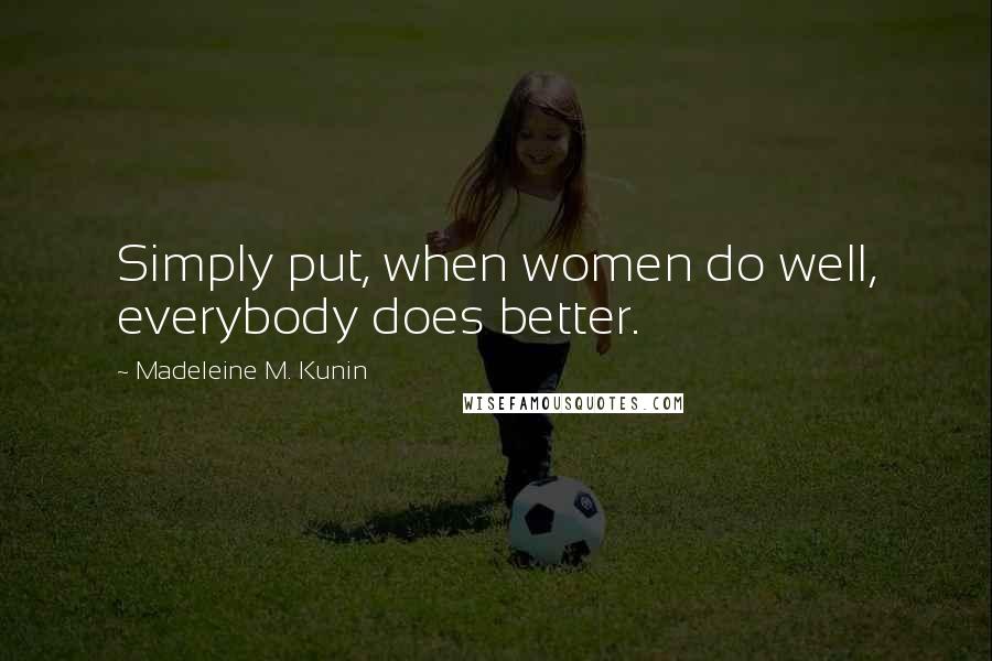 Madeleine M. Kunin Quotes: Simply put, when women do well, everybody does better.